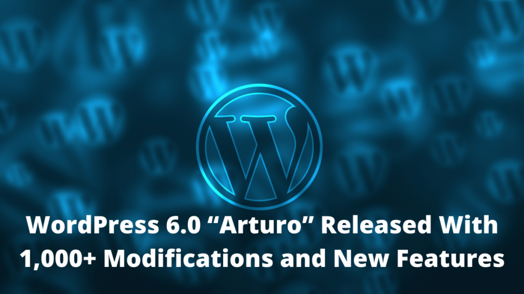 WordPress 6.0 “Arturo” Released With 1,000+ Modifications and New Features