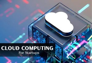 Cloud Computing is the Smartest Choice for Expanding Startups